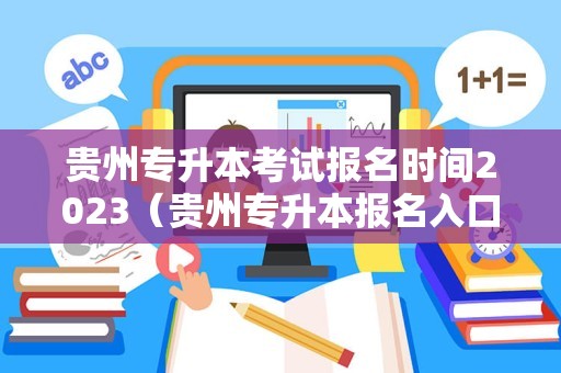 贵州专升本考试报名时间2023（贵州专升本报名入口官网2021时间） 