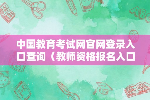 中国教育考试网官网登录入口查询（教师资格报名入口官网） 