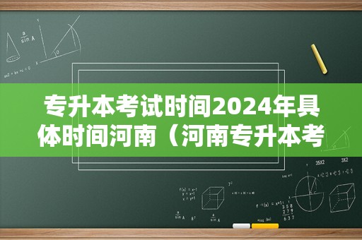 专升本考试时间2024年具体时间河南（河南专升本考试时间2022具体时间）