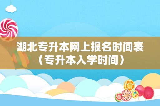 湖北专升本网上报名时间表（专升本入学时间） 