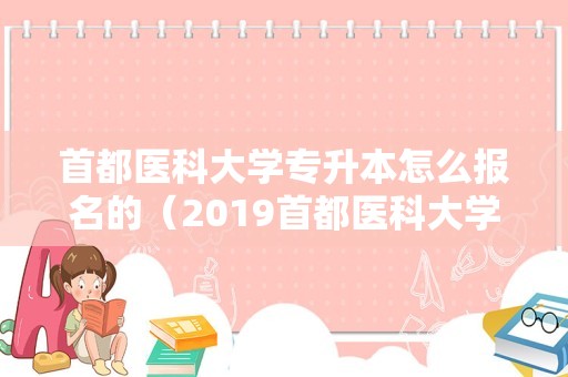 首都医科大学专升本怎么报名的（2019首都医科大学专升本） 