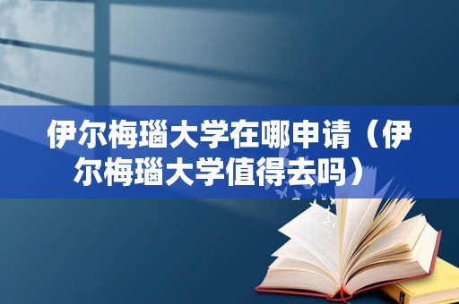 伊尔梅瑙大学在哪申请（伊尔梅瑙大学值得去吗） 