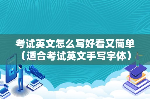 考试英文怎么写好看又简单（适合考试英文手写字体） 