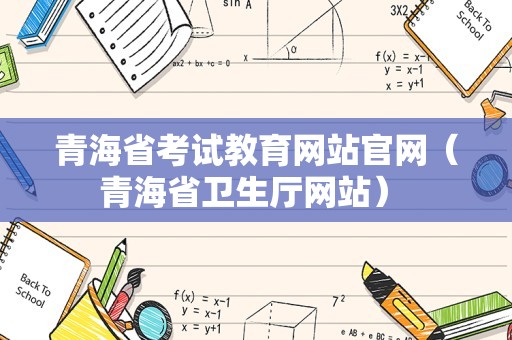 青海省考试教育网站官网（青海省卫生厅网站） 