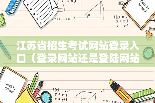 江苏省招生考试网站登录入口（登录网站还是登陆网站） 