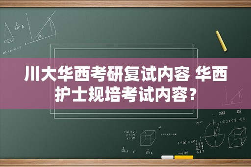 川大华西考研复试内容 华西护士规培考试内容？