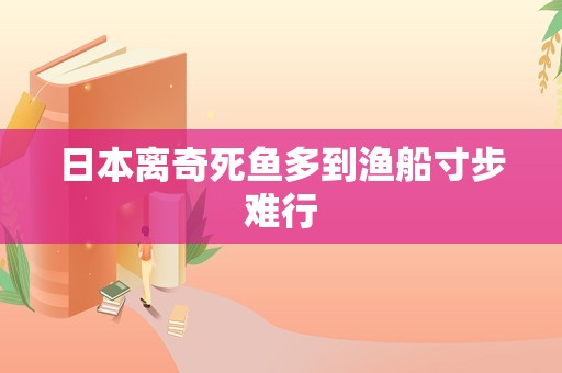 日本离奇死鱼多到渔船寸步难行