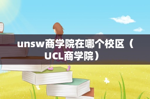 unsw商学院在哪个校区（UCL商学院） 