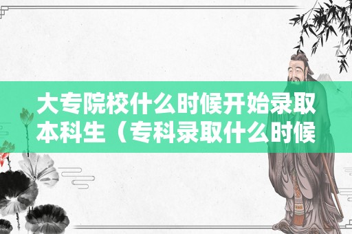 大专院校什么时候开始录取本科生（专科录取什么时候结束） 