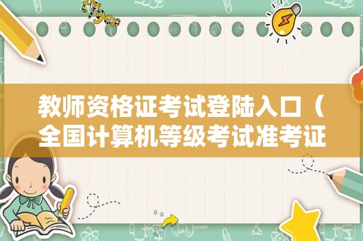 教师资格证考试登陆入口（全国计算机等级考试准考证） 