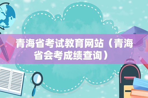 青海省考试教育网站（青海省会考成绩查询） 