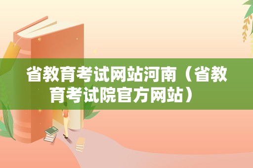 省教育考试网站河南（省教育考试院官方网站） 