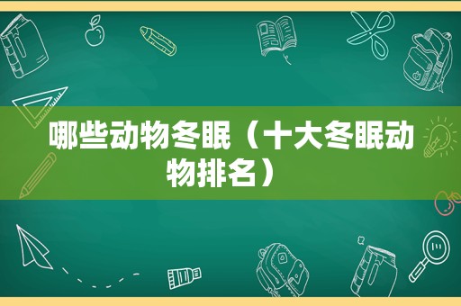 哪些动物冬眠（十大冬眠动物排名） 