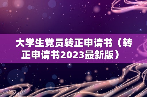 大学生党员转正申请书（转正申请书2023最新版） 