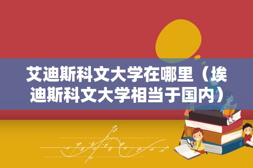 艾迪斯科文大学在哪里（埃迪斯科文大学相当于国内） 