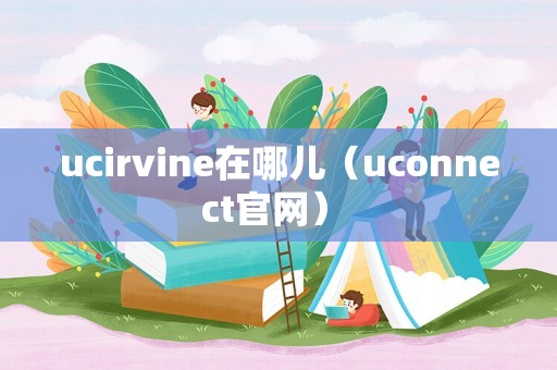 ucirvine在哪儿（uconnect官网） 