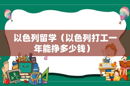 以色列留学（以色列打工一年能挣多少钱） 