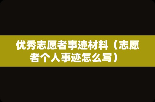 优秀志愿者事迹材料（志愿者个人事迹怎么写） 