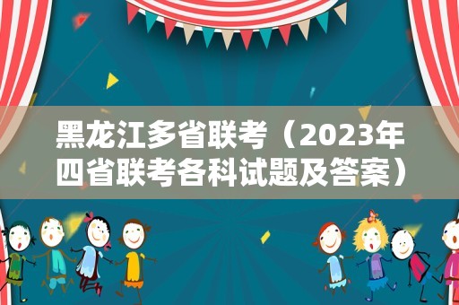 黑龙江多省联考（2023年四省联考各科试题及答案） 