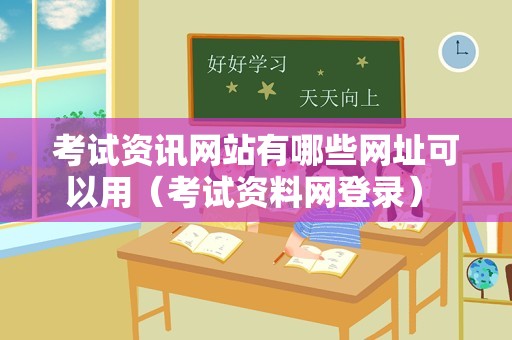 考试资讯网站有哪些网址可以用（考试资料网登录） 