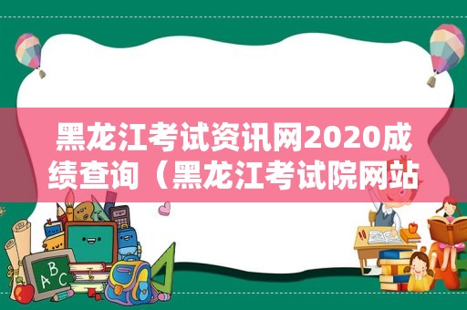 黑龙江考试资讯网2020成绩查询（黑龙江考试院网站首页） 