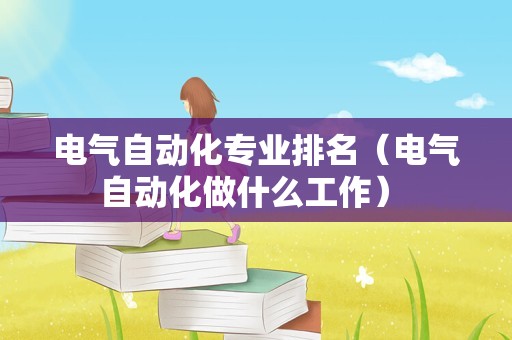 电气自动化专业排名（电气自动化做什么工作） 