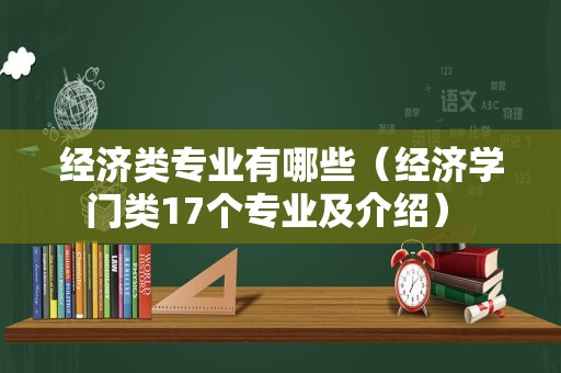 经济类专业有哪些（经济学门类17个专业及介绍） 