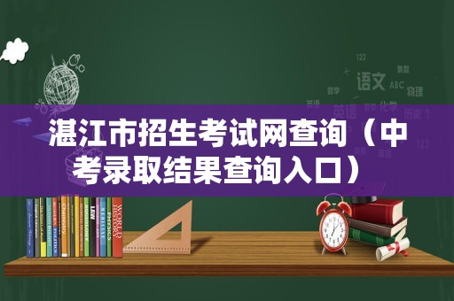 湛江市招生考试网查询（中考录取结果查询入口） 