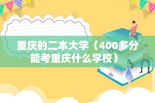 重庆的二本大学（400多分能考重庆什么学校） 