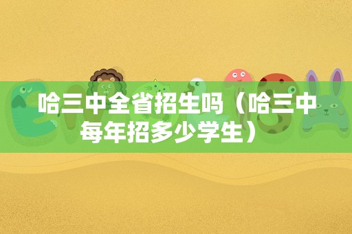 哈三中全省招生吗（哈三中每年招多少学生） 