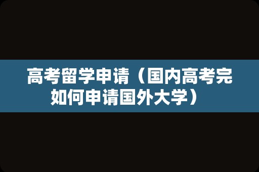 高考留学申请（国内高考完如何申请国外大学） 