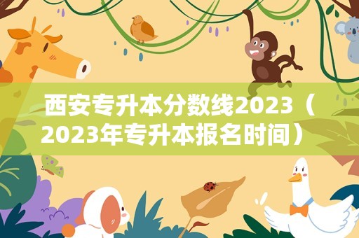 西安专升本分数线2023（2023年专升本报名时间） 