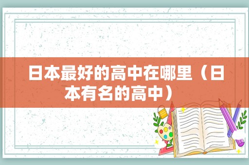 日本最好的高中在哪里（日本有名的高中） 