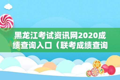 黑龙江考试资讯网2020成绩查询入口（联考成绩查询网址） 