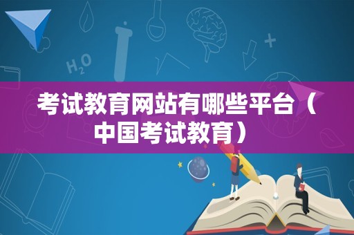 考试教育网站有哪些平台（中国考试教育） 