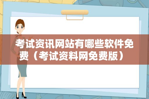 考试资讯网站有哪些软件免费（考试资料网免费版） 