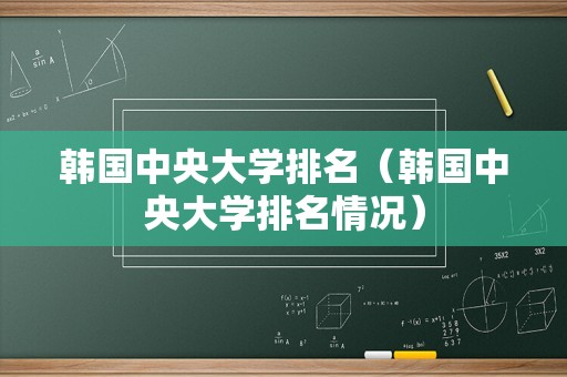 韩国中央大学排名（韩国中央大学排名情况）