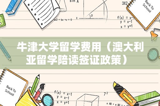 牛津大学留学费用（澳大利亚留学陪读签证政策） 