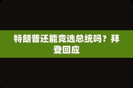 特朗普还能竞选总统吗？拜登回应