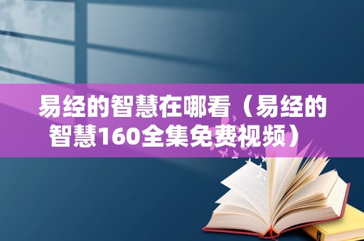 易经的智慧在哪看（易经的智慧160全集免费视频） 