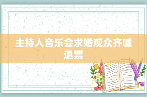 主持人音乐会求婚观众齐喊退票