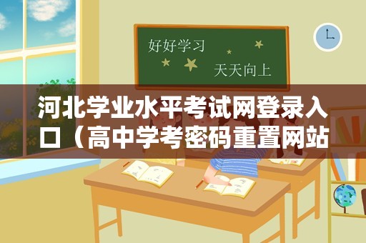 河北学业水平考试网登录入口（高中学考密码重置网站） 