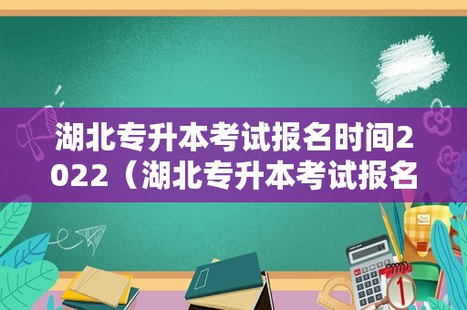 湖北专升本考试报名时间2023（湖北专升本考试报名时间2023年）