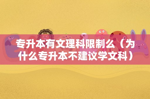 专升本有文理科限制么（为什么专升本不建议学文科） 