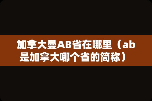 加拿大曼AB省在哪里（ab是加拿大哪个省的简称） 