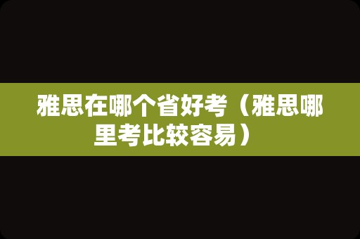 雅思在哪个省好考（雅思哪里考比较容易） 