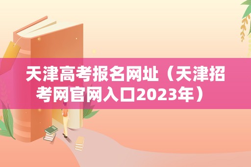 天津高考报名网址（天津招考网官网入口2023年） 