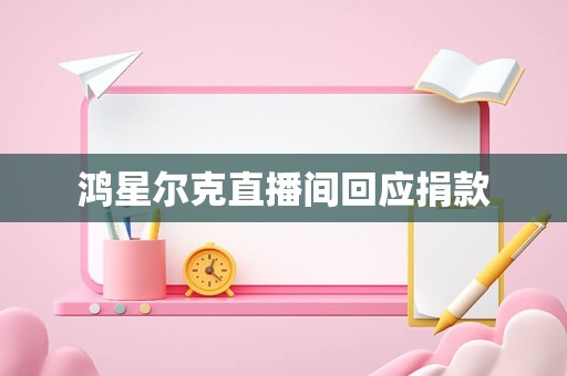 鸿星尔克直播间回应捐款