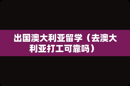 出国澳大利亚留学（去澳大利亚打工可靠吗） 