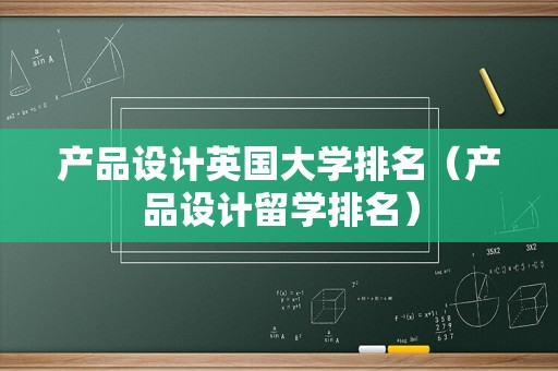 产品设计英国大学排名（产品设计留学排名）